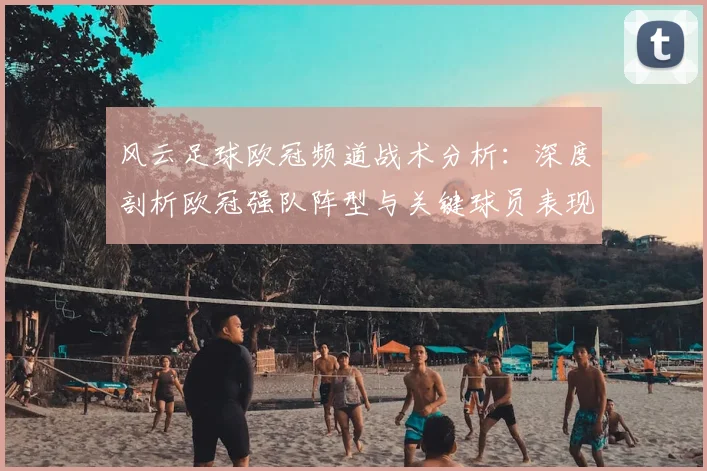 风云足球欧冠频道战术分析:深度剖析欧冠强队阵型与关键球员表现