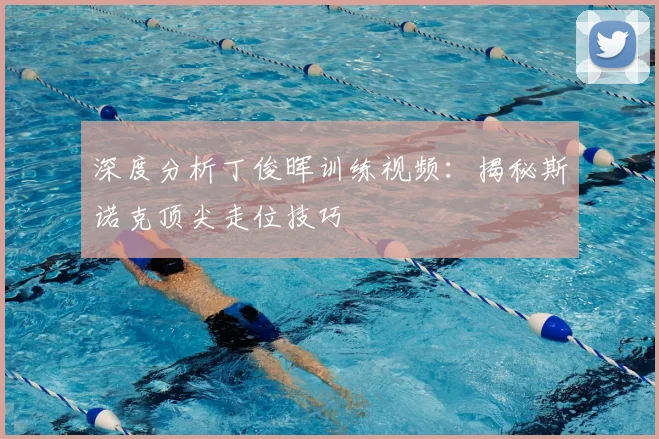 深度分析丁俊晖训练视频：揭秘斯诺克顶尖走位技巧