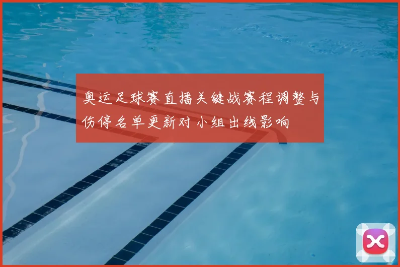 奥运足球赛直播关键战赛程调整与伤停名单更新对小组出线影响