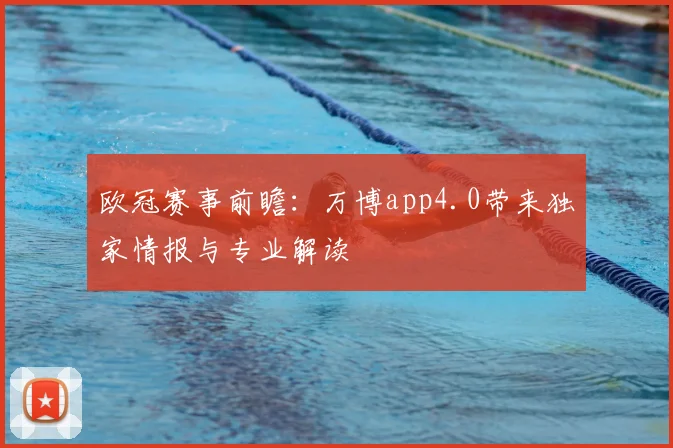欧冠赛事前瞻:万博app4.0带来独家情报与专业解读