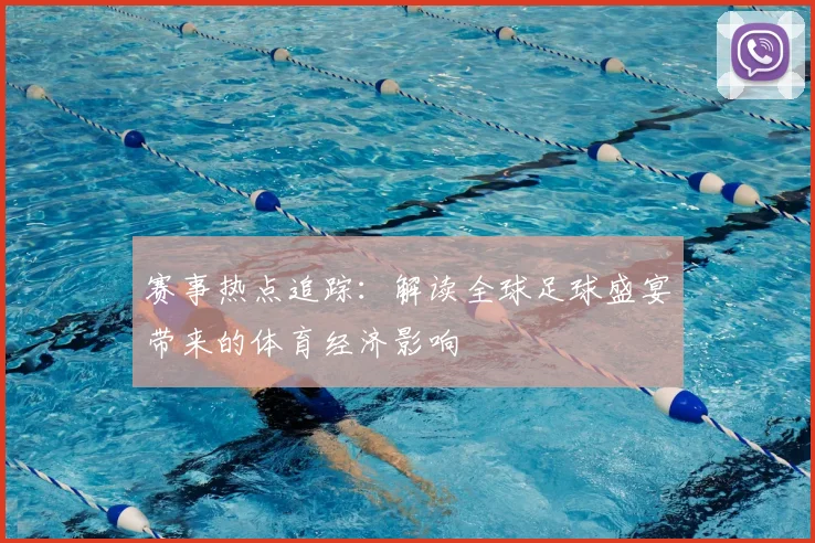 赛事热点追踪：解读全球足球盛宴带来的体育经济影响