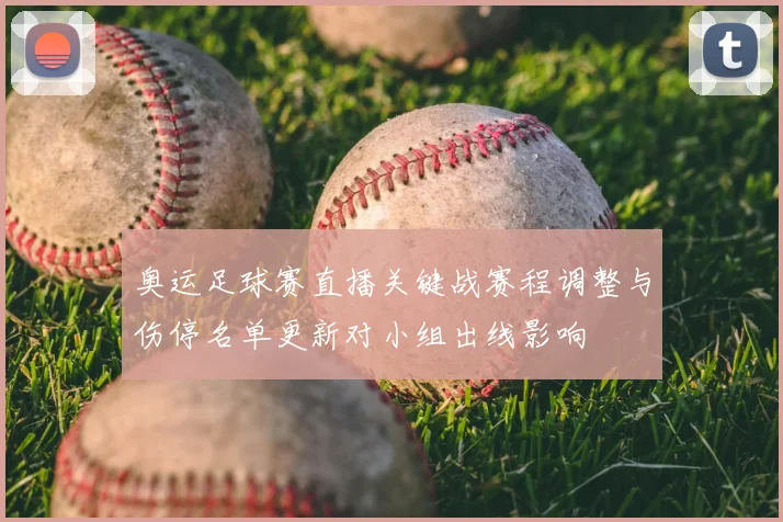 奥运足球赛直播关键战赛程调整与伤停名单更新对小组出线影响