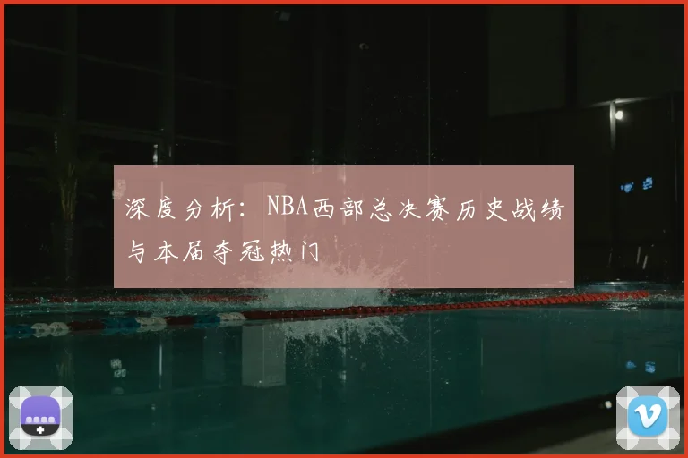 深度分析：NBA西部总决赛历史战绩与本届夺冠热门