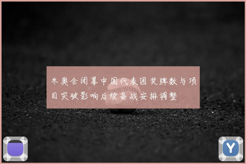 冬奥会闭幕中国代表团奖牌数与项目突破影响后续备战安排调整