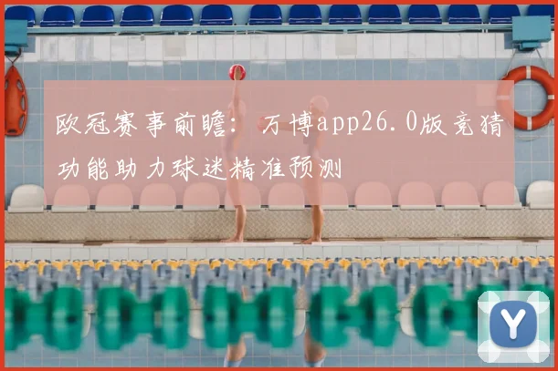 欧冠赛事前瞻:万博app26.0版竞猜功能助力球迷精准预测