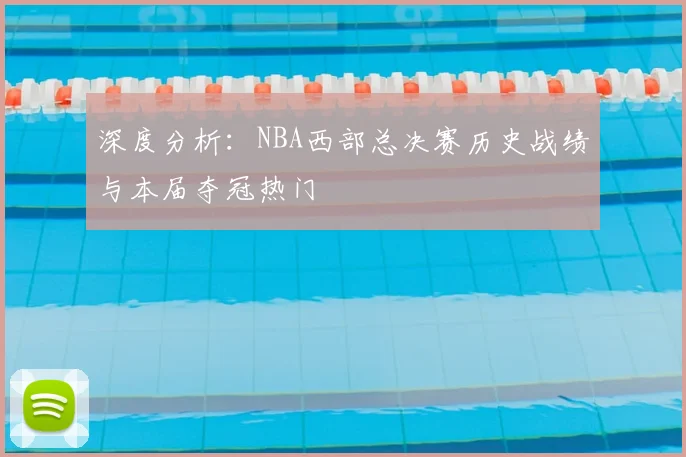 深度分析：NBA西部总决赛历史战绩与本届夺冠热门