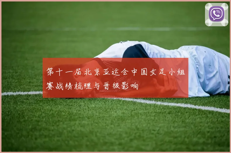 第十一届北京亚运会中国女足小组赛战绩梳理与晋级影响