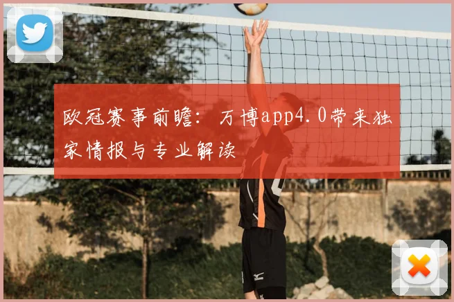 欧冠赛事前瞻:万博app4.0带来独家情报与专业解读