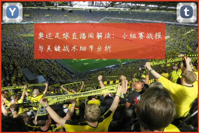 奥运足球直播间解读:小组赛战报与关键战术细节分析