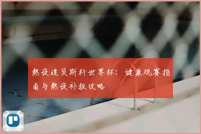 熬夜追莫斯科世界杯：健康观赛指南与熬夜补救攻略