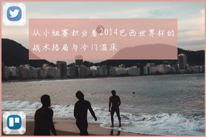 从小组赛积分看2014巴西世界杯的战术格局与冷门温床