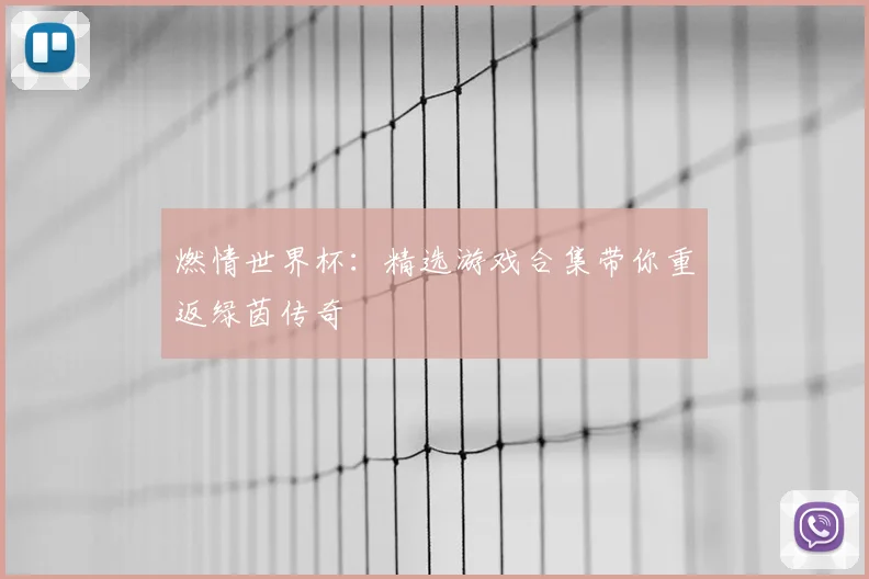 燃情世界杯：精选游戏合集带你重返绿茵传奇