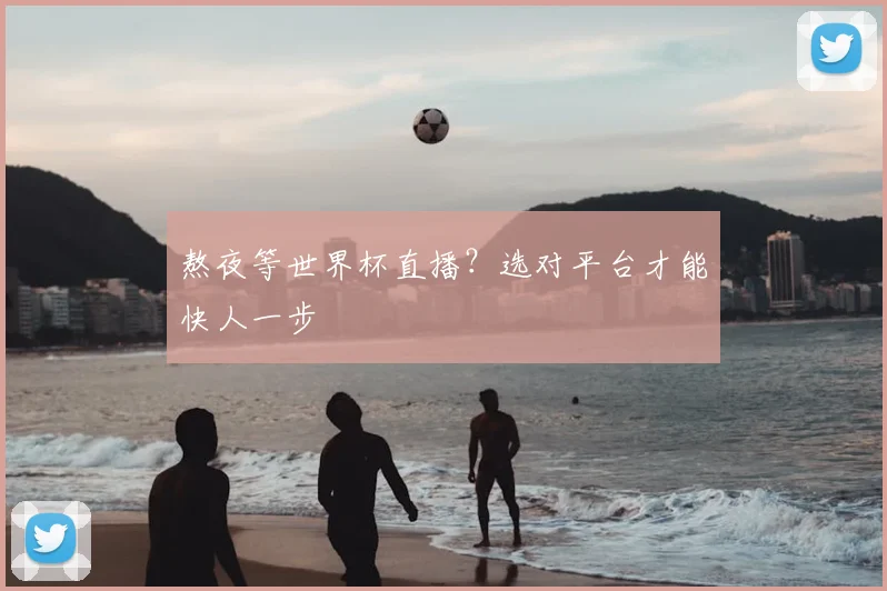 熬夜等世界杯直播？选对平台才能快人一步