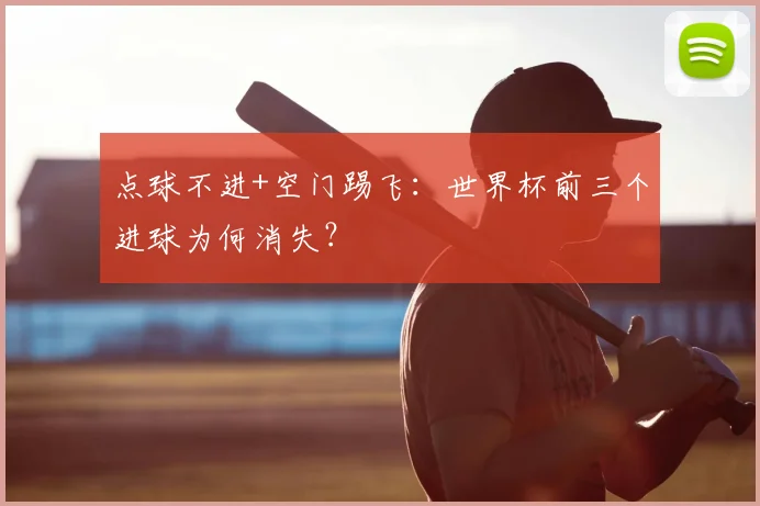 点球不进+空门踢飞：世界杯前三个进球为何消失？