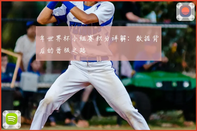 年世界杯小组赛积分详解：数据背后的晋级之路