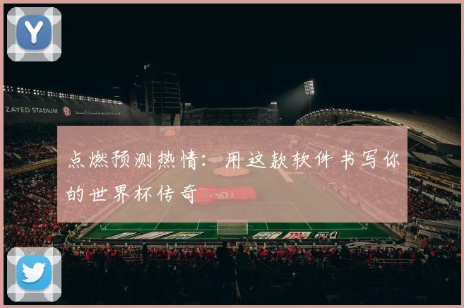 点燃预测热情:用这款软件书写你的世界杯传奇