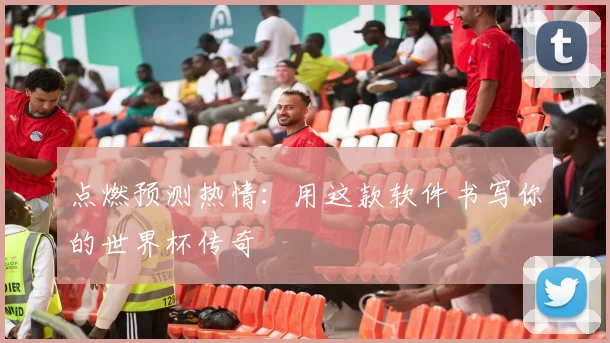 点燃预测热情：用这款软件书写你的世界杯传奇