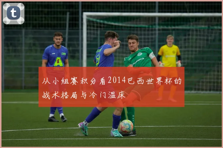 从小组赛积分看2014巴西世界杯的战术格局与冷门温床