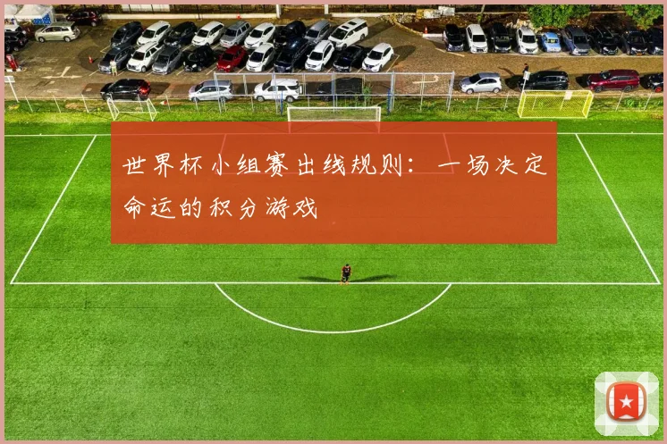 世界杯小组赛出线规则：一场决定命运的积分游戏