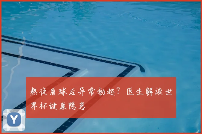 熬夜看球后异常勃起？医生解读世界杯健康隐患