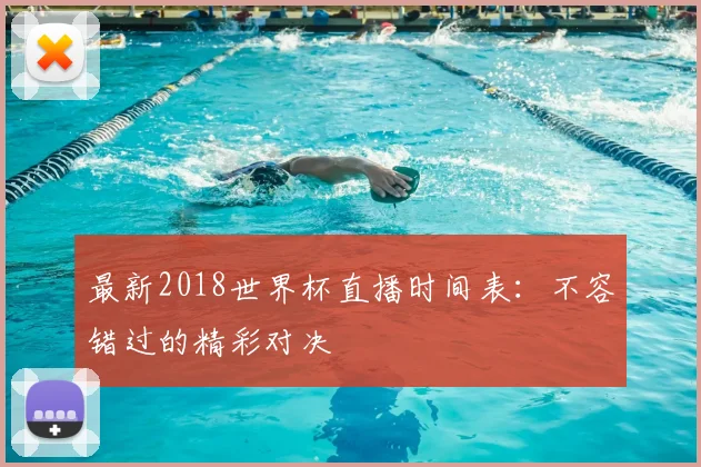 最新2018世界杯直播时间表:不容错过的精彩对决
