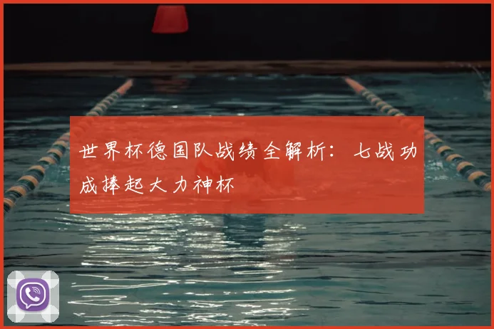 世界杯德国队战绩全解析：七战功成捧起大力神杯