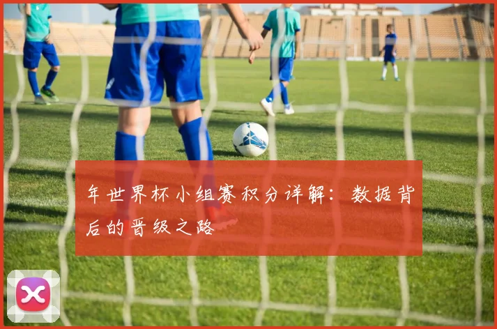年世界杯小组赛积分详解：数据背后的晋级之路