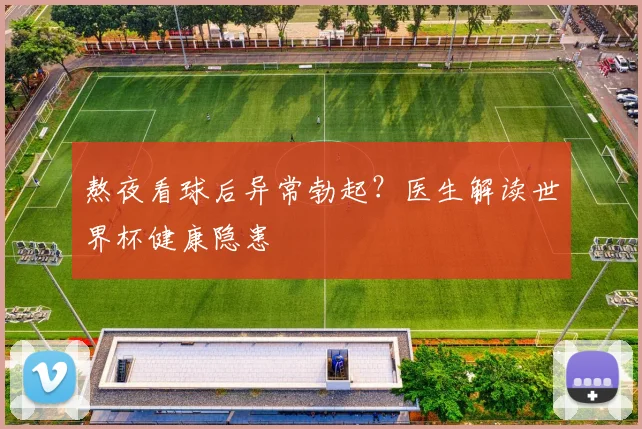 熬夜看球后异常勃起？医生解读世界杯健康隐患
