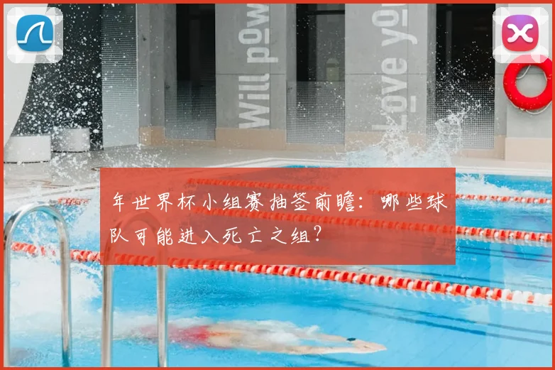 年世界杯小组赛抽签前瞻：哪些球队可能进入死亡之组？