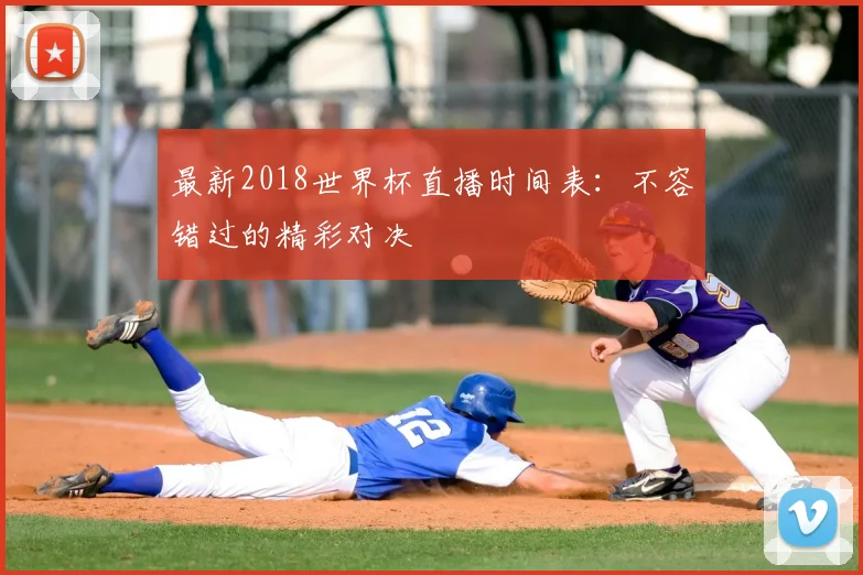 最新2018世界杯直播时间表:不容错过的精彩对决
